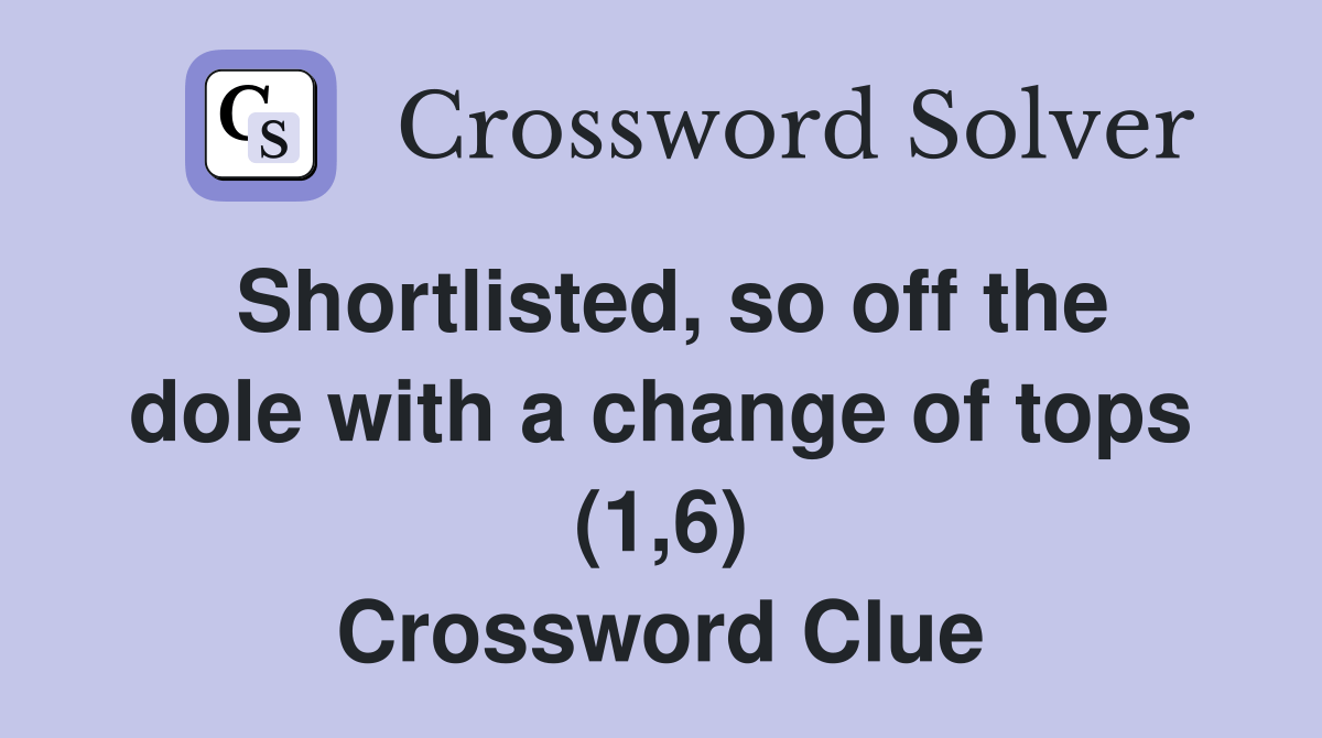 Shortlisted, so off the dole with a change of tops (1,6) Crossword